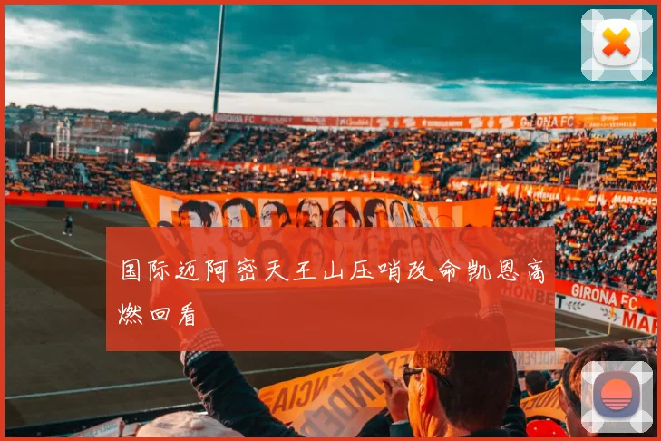国际迈阿密天王山压哨改命凯恩高燃回看