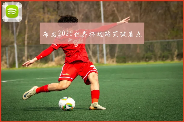 布龙2026世界杯边路突破看点