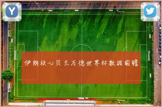 伊朗核心贝兰万德世界杯数据前瞻