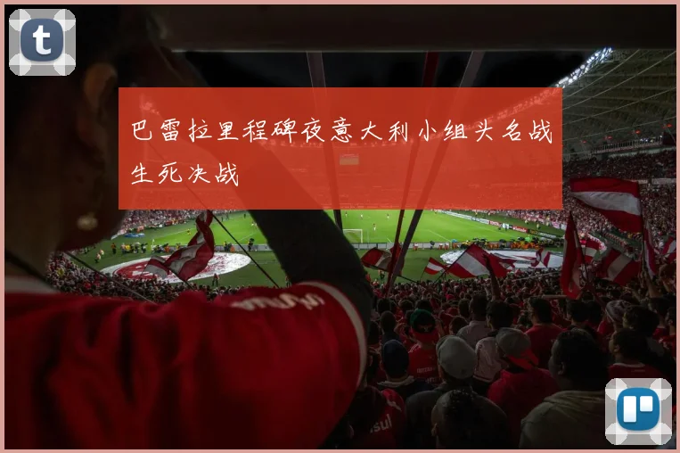 巴雷拉里程碑夜意大利小组头名战生死决战