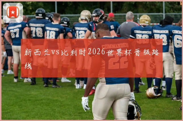 新西兰vs比利时2026世界杯晋级路线