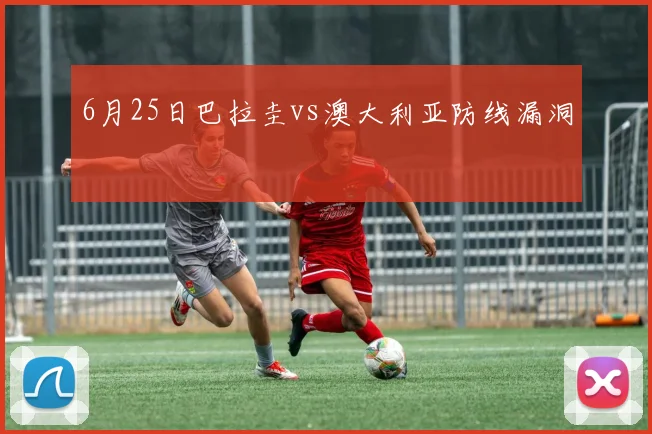 6月25日巴拉圭vs澳大利亚防线漏洞