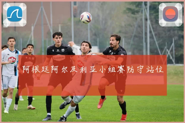 阿根廷阿尔及利亚小组赛防守站位