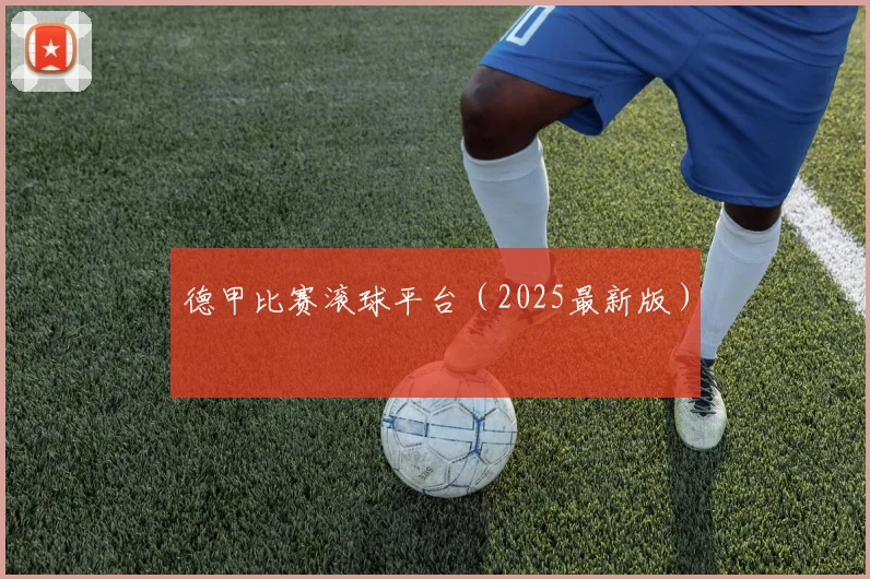 德甲比赛滚球平台（2025最新版）