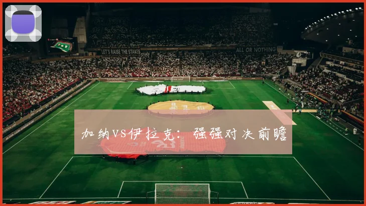 加纳vs伊拉克：强强对决前瞻