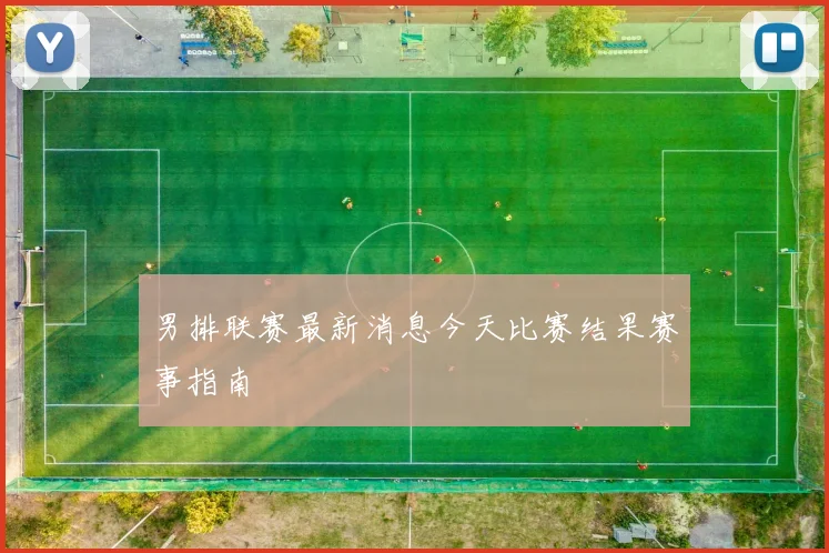 男排联赛最新消息今天比赛结果赛事指南