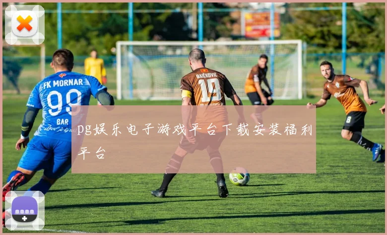 pg娱乐电子游戏平台下载安装福利平台