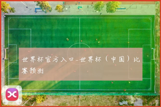 世界杯官方入口_世界杯（中国）比赛预测