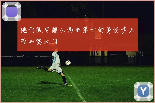 他们很可能以西部第十的身份步入附加赛大门