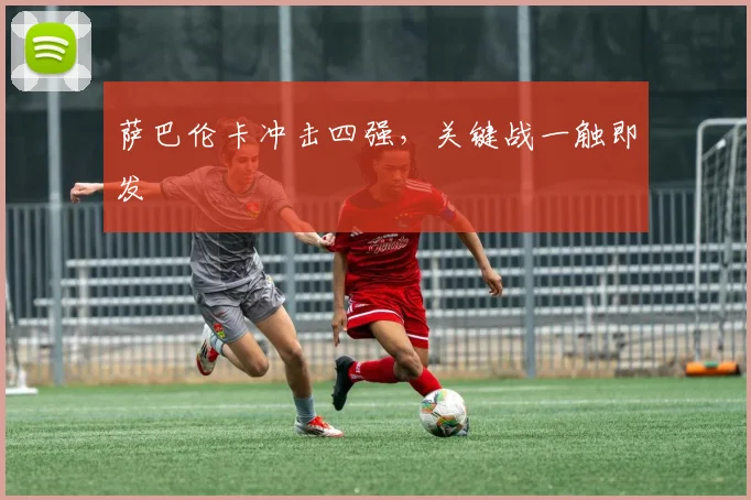 萨巴伦卡冲击四强，关键战一触即发