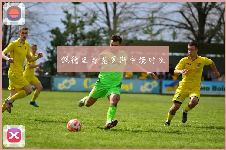 佩德里与克罗斯中场对决