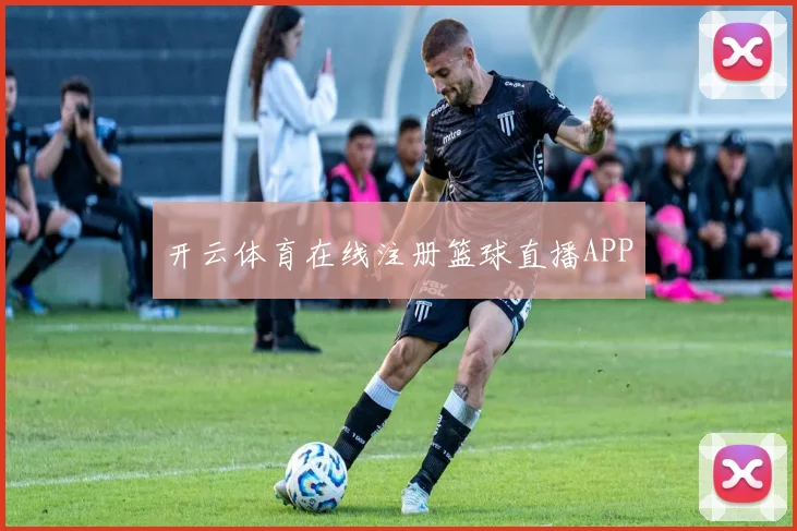 开云体育在线注册篮球直播APP