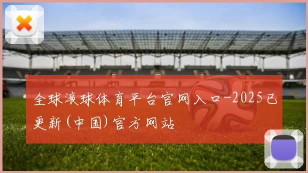 全球滚球体育平台官网入口-2025已更新(中国)官方网站