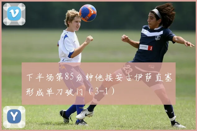 下半场第85分钟他接安古伊萨直塞形成单刀破门（3-1）