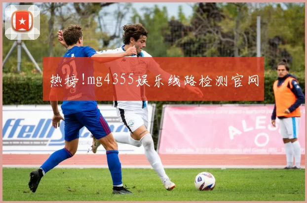 热榜!mg4355娱乐线路检测官网
