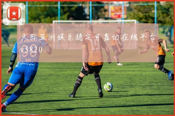 天际亚洲娱乐稳定可靠的在线平台v5820