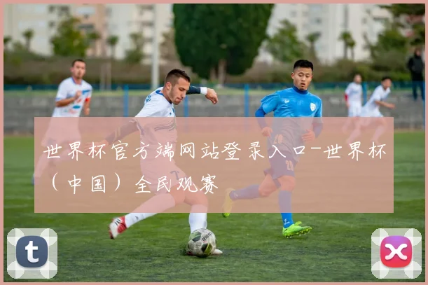 世界杯官方端网站登录入口-世界杯（中国）全民观赛