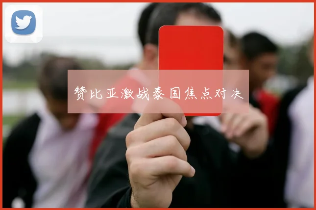 赞比亚激战泰国焦点对决