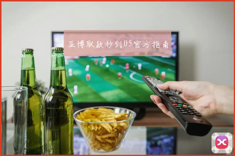 亚博取款秒到05官方指南