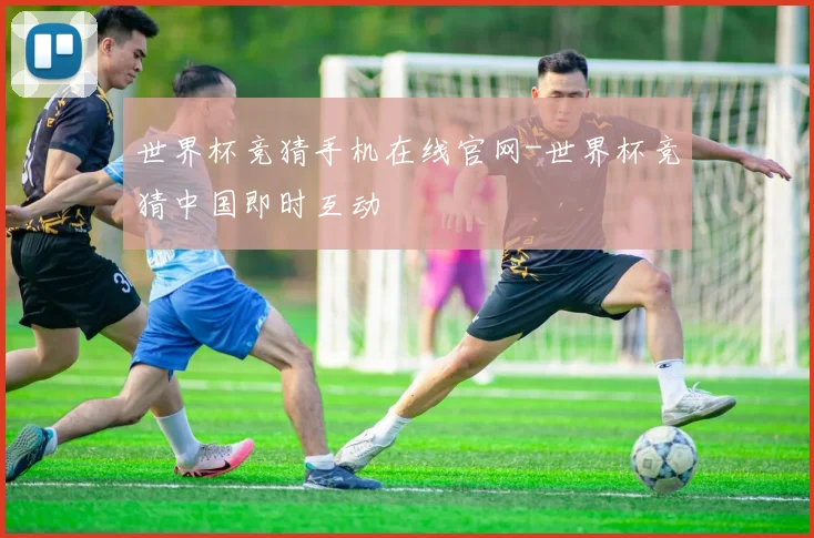世界杯竞猜手机在线官网-世界杯竞猜中国即时互动