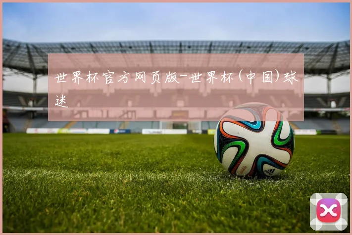 世界杯官方网页版-世界杯(中国)球迷