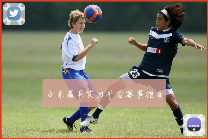 合乐最具实力平台赛事指南