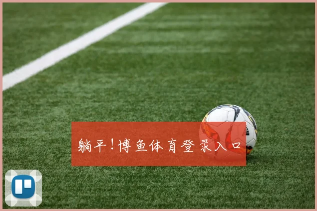 躺平!博鱼体育登录入口