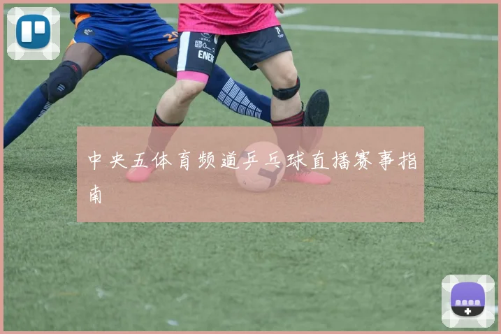 中央五体育频道乒乓球直播赛事指南