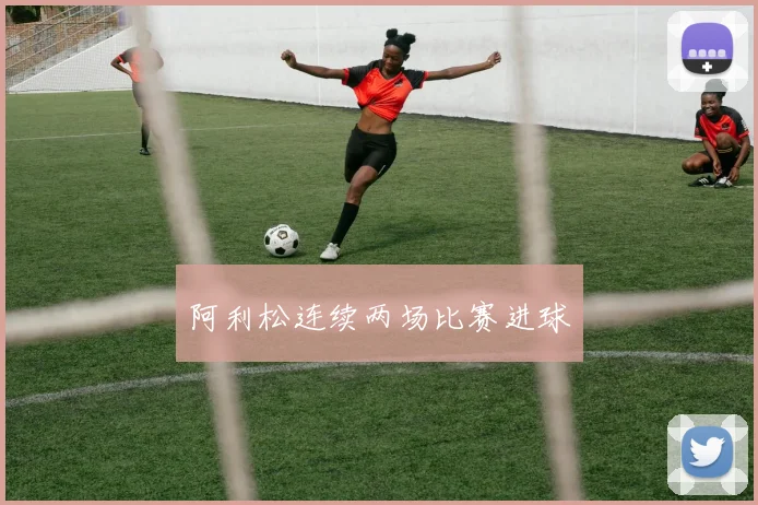 阿利松连续两场比赛进球