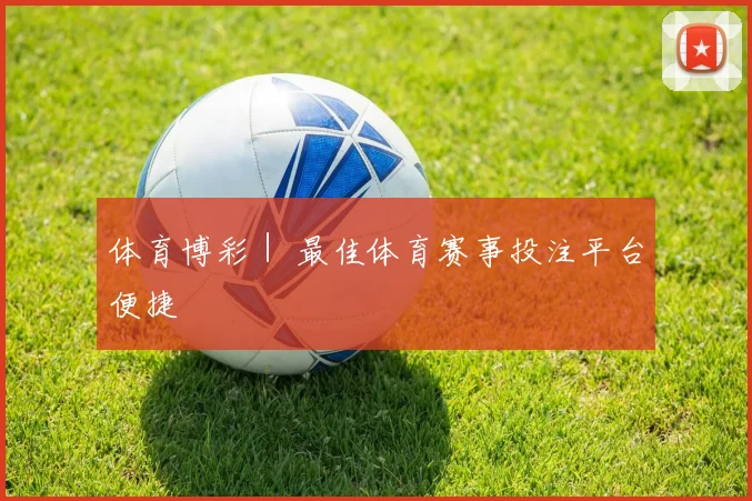体育博彩｜ 最佳体育赛事投注平台便捷
