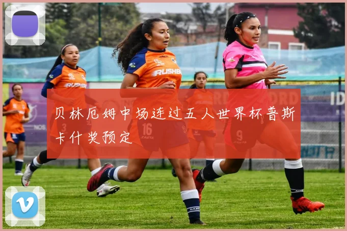 贝林厄姆中场连过五人世界杯普斯卡什奖预定