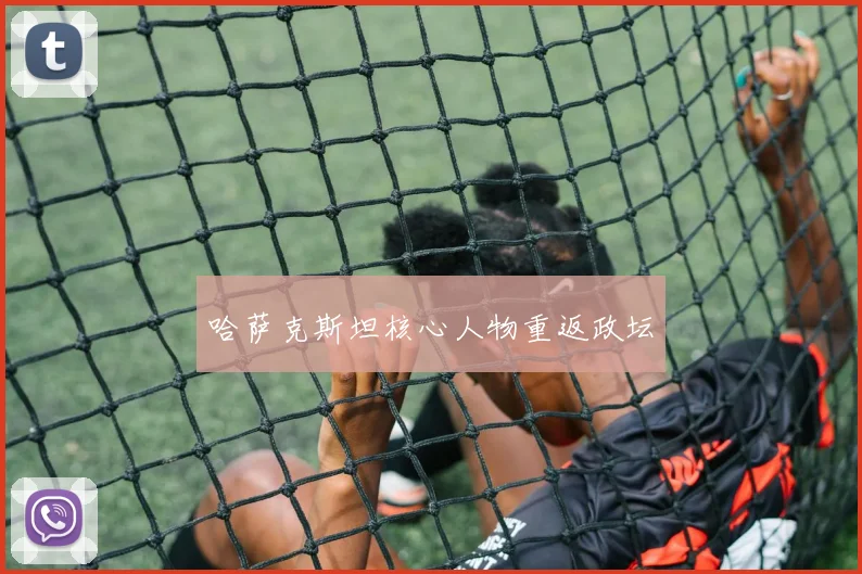 哈萨克斯坦核心人物重返政坛
