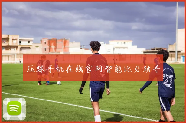 压球手机在线官网智能比分助手