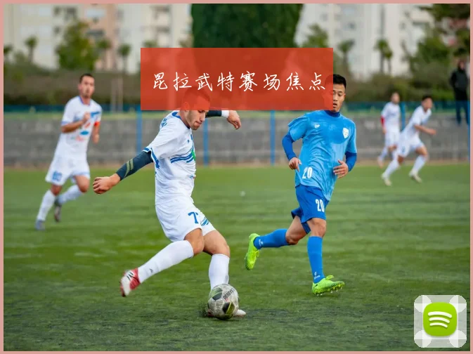 昆拉武特赛场焦点