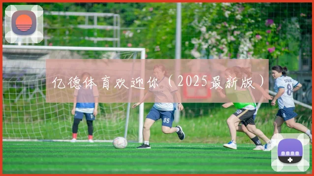 亿德体育欢迎你（2025最新版）