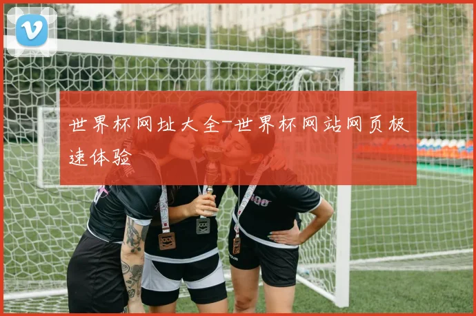 世界杯网址大全-世界杯网站网页极速体验