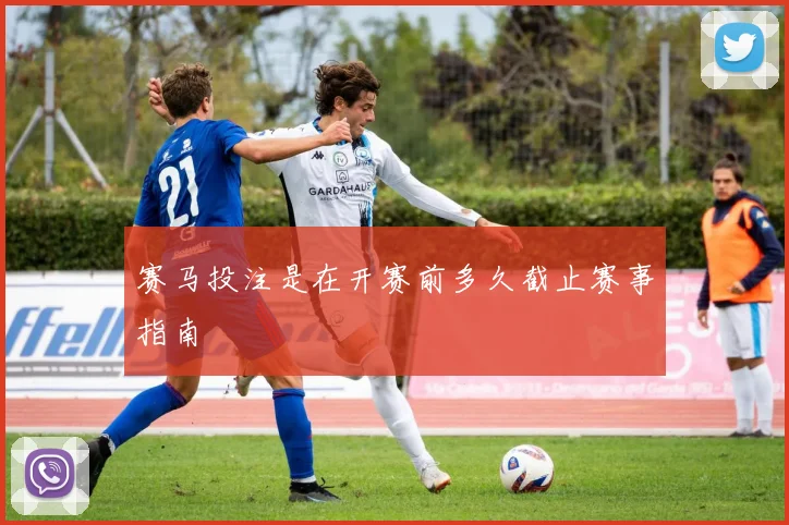 赛马投注是在开赛前多久截止赛事指南
