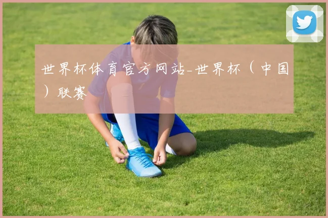 世界杯体育官方网站_世界杯（中国）联赛