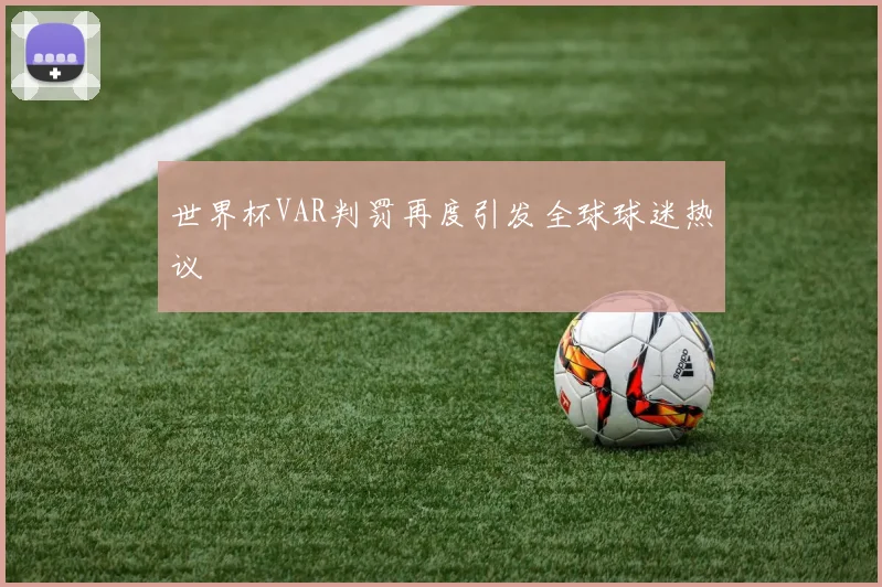 世界杯VAR判罚再度引发全球球迷热议