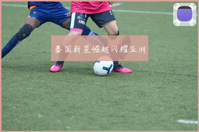 泰国新星崛起闪耀亚洲