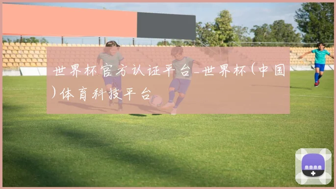 世界杯官方认证平台_世界杯(中国)体育科技平台