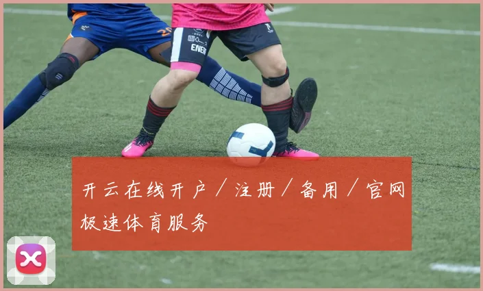 开云在线开户／注册／备用／官网极速体育服务