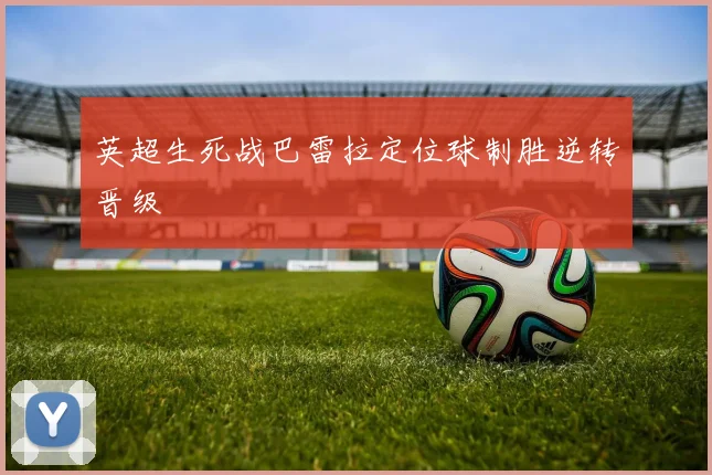 英超生死战巴雷拉定位球制胜逆转晋级