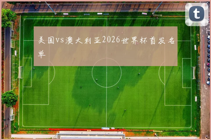 美国vs澳大利亚2026世界杯首发名单