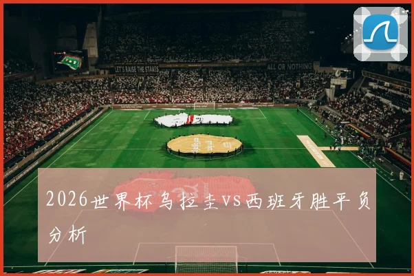 2026世界杯乌拉圭vs西班牙胜平负分析