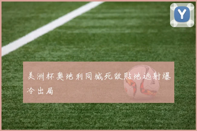 美洲杯奥地利同城死敌贴地远射爆冷出局
