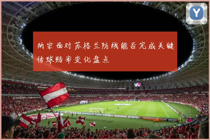 纳宗面对苏格兰防线能否完成关键传球赔率变化盘点