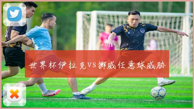 世界杯伊拉克vs挪威任意球威胁