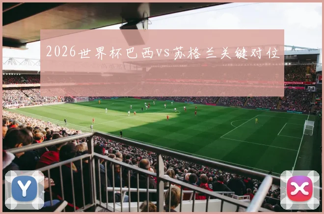 2026世界杯巴西vs苏格兰关键对位