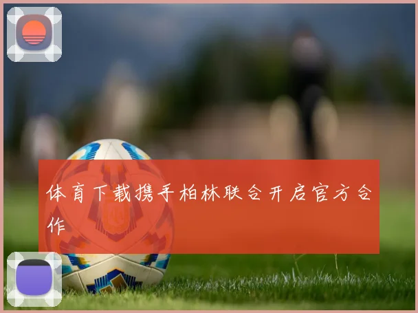 体育下载携手柏林联合开启官方合作